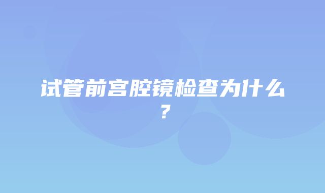 试管前宫腔镜检查为什么？