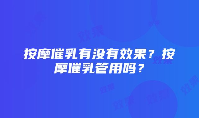 按摩催乳有没有效果？按摩催乳管用吗？