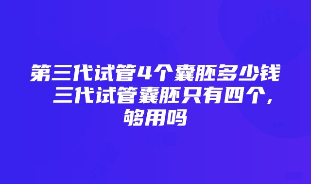 第三代试管4个囊胚多少钱 三代试管囊胚只有四个,够用吗