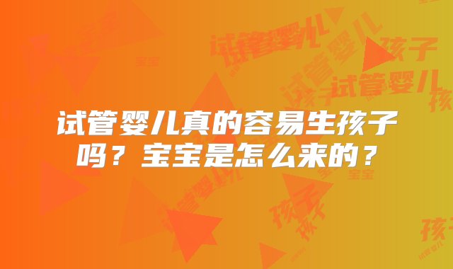 试管婴儿真的容易生孩子吗？宝宝是怎么来的？