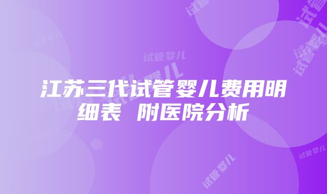 江苏三代试管婴儿费用明细表 附医院分析