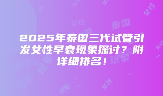 2025年泰国三代试管引发女性早衰现象探讨？附详细排名！