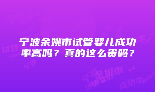 宁波余姚市试管婴儿成功率高吗？真的这么贵吗？