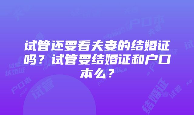 试管还要看夫妻的结婚证吗？试管要结婚证和户口本么？