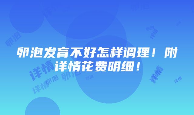 卵泡发育不好怎样调理！附详情花费明细！