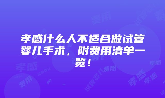 孝感什么人不适合做试管婴儿手术，附费用清单一览！