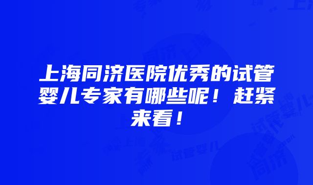 上海同济医院优秀的试管婴儿专家有哪些呢！赶紧来看！