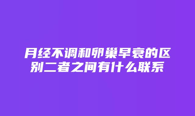 月经不调和卵巢早衰的区别二者之间有什么联系