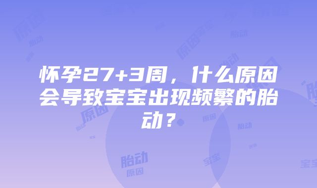 怀孕27+3周，什么原因会导致宝宝出现频繁的胎动？