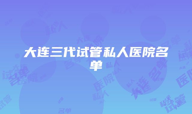 大连三代试管私人医院名单