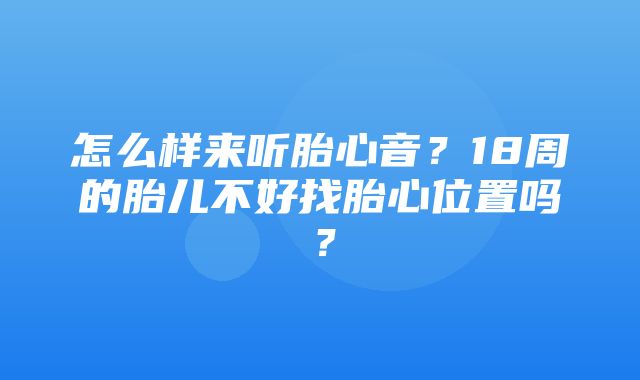 怎么样来听胎心音？18周的胎儿不好找胎心位置吗？