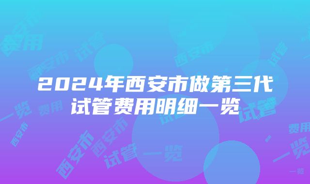 2024年西安市做第三代试管费用明细一览