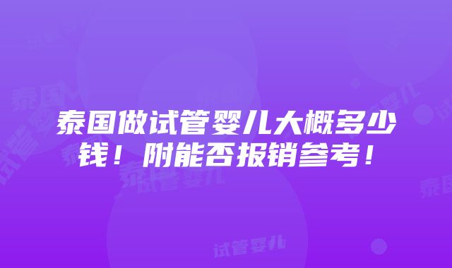 泰国做试管婴儿大概多少钱！附能否报销参考！