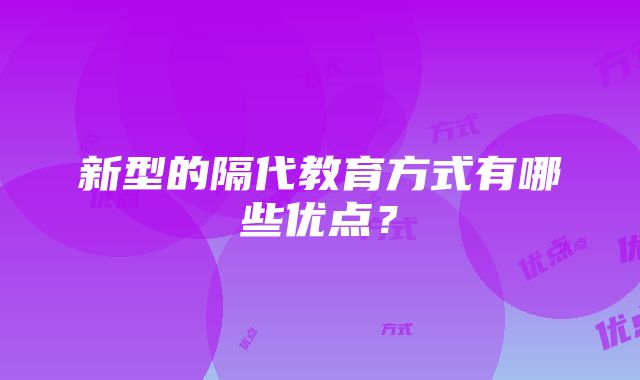 新型的隔代教育方式有哪些优点？