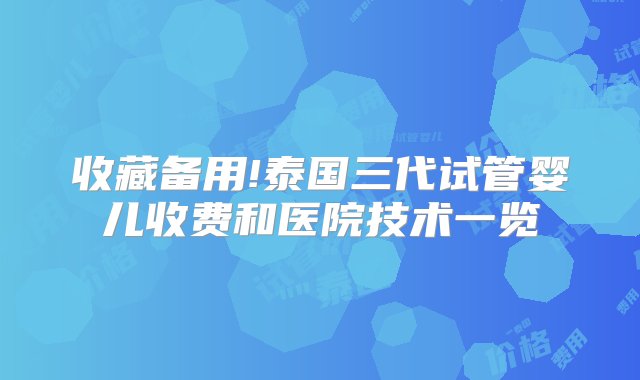 收藏备用!泰国三代试管婴儿收费和医院技术一览