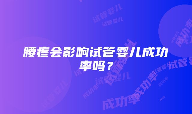 腰疼会影响试管婴儿成功率吗？