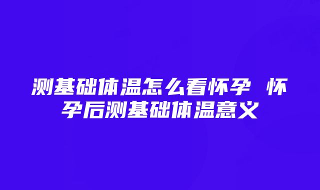 测基础体温怎么看怀孕 怀孕后测基础体温意义