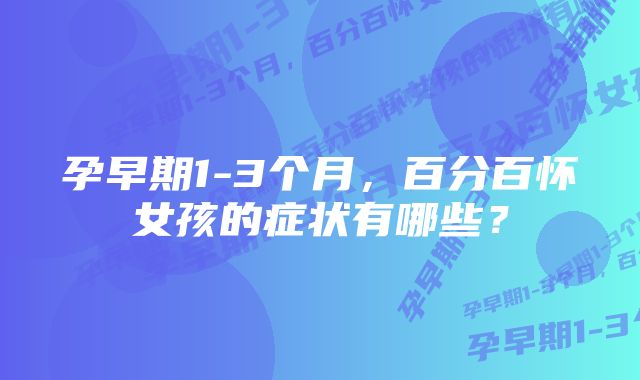 孕早期1-3个月，百分百怀女孩的症状有哪些？