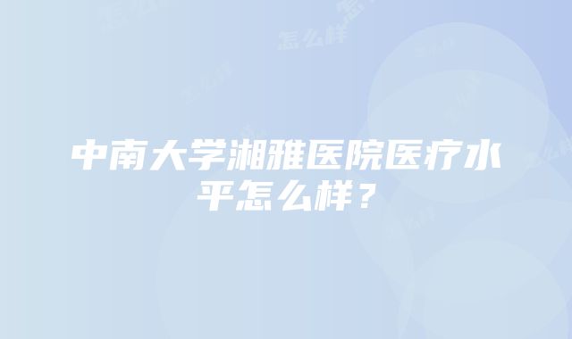 中南大学湘雅医院医疗水平怎么样？