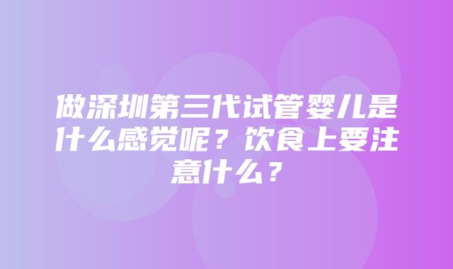 做深圳第三代试管婴儿是什么感觉呢？饮食上要注意什么？