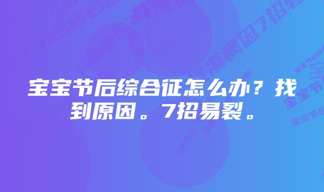 宝宝节后综合征怎么办？找到原因。7招易裂。