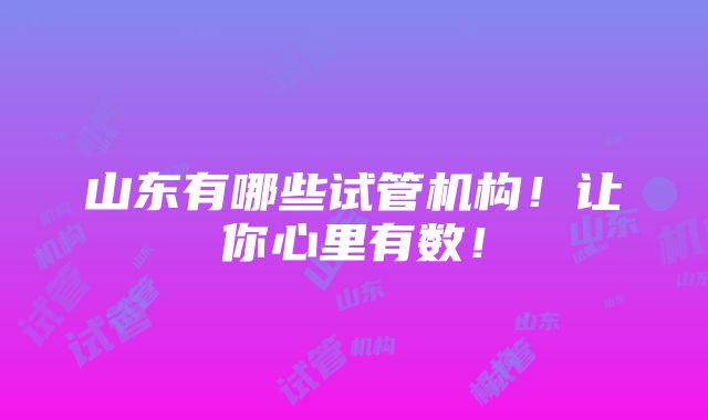 山东有哪些试管机构！让你心里有数！