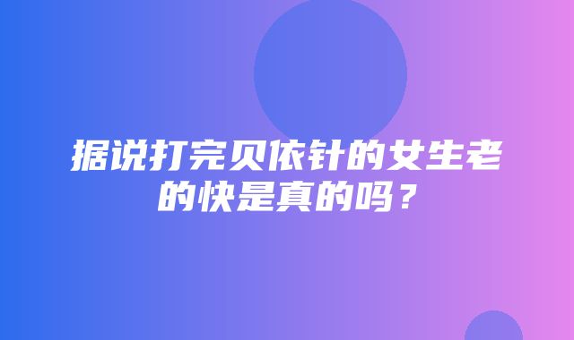 据说打完贝依针的女生老的快是真的吗？