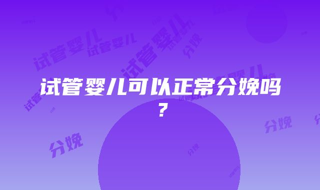 试管婴儿可以正常分娩吗？