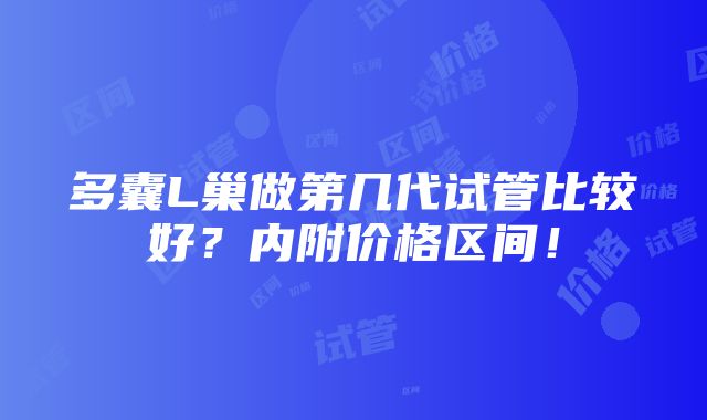 多囊L巢做第几代试管比较好？内附价格区间！