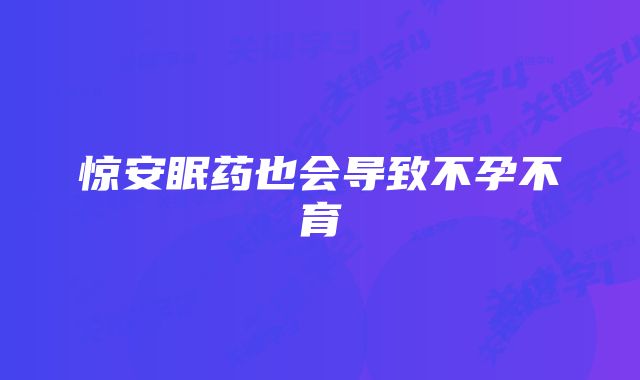 惊安眠药也会导致不孕不育