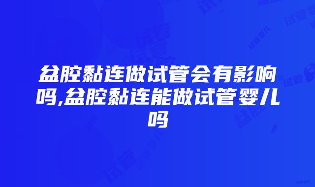 盆腔黏连做试管会有影响吗,盆腔黏连能做试管婴儿吗