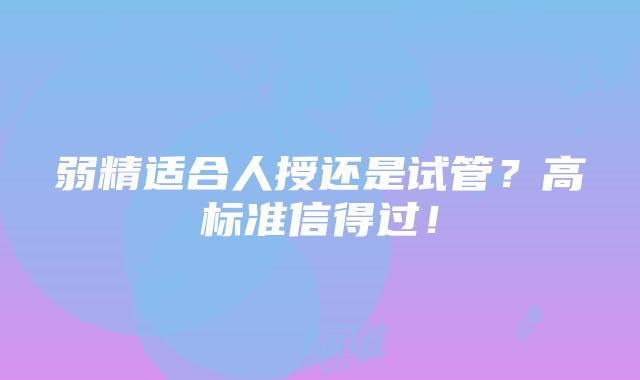 弱精适合人授还是试管？高标准信得过！