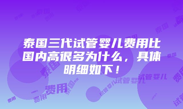 泰国三代试管婴儿费用比国内高很多为什么，具体明细如下！