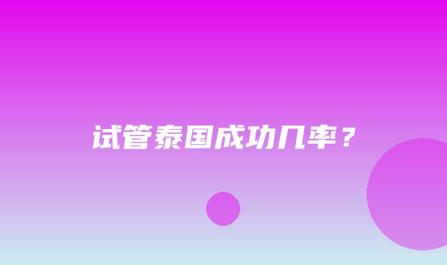 试管泰国成功几率？