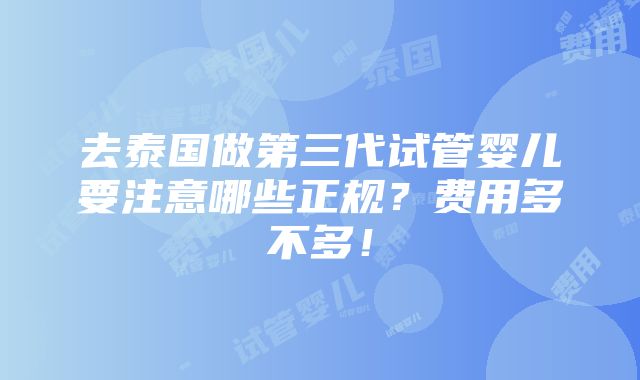 去泰国做第三代试管婴儿要注意哪些正规？费用多不多！