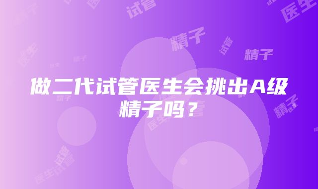 做二代试管医生会挑出A级精子吗？