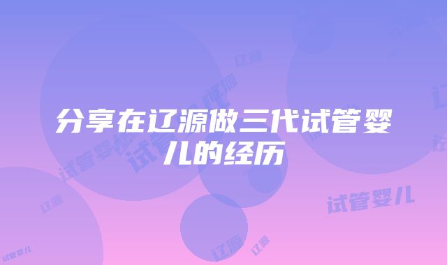 分享在辽源做三代试管婴儿的经历