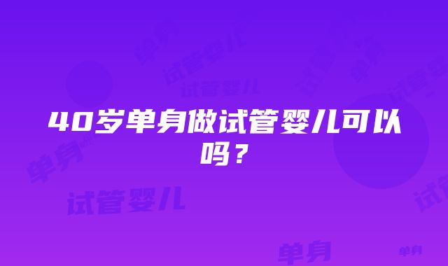 40岁单身做试管婴儿可以吗？