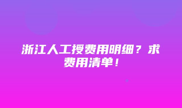 浙江人工授费用明细？求费用清单！