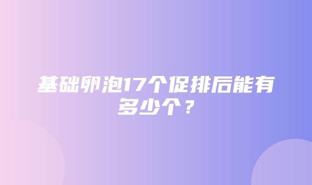 基础卵泡17个促排后能有多少个？