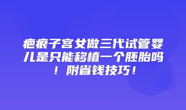 疤痕子宫女做三代试管婴儿是只能移植一个胚胎吗！附省钱技巧！