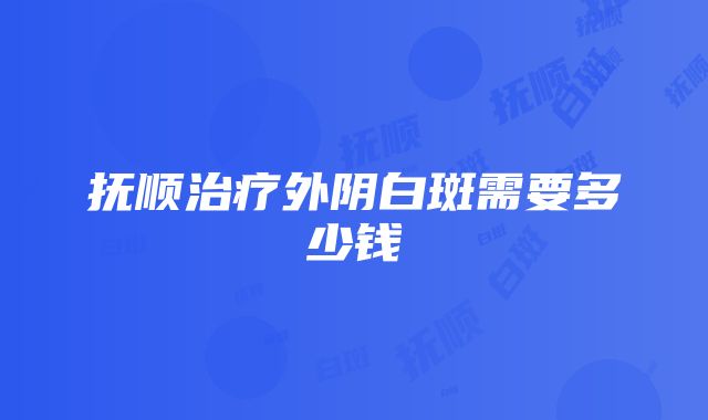 抚顺治疗外阴白斑需要多少钱