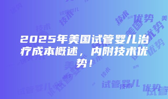 2025年美国试管婴儿治疗成本概述，内附技术优势！