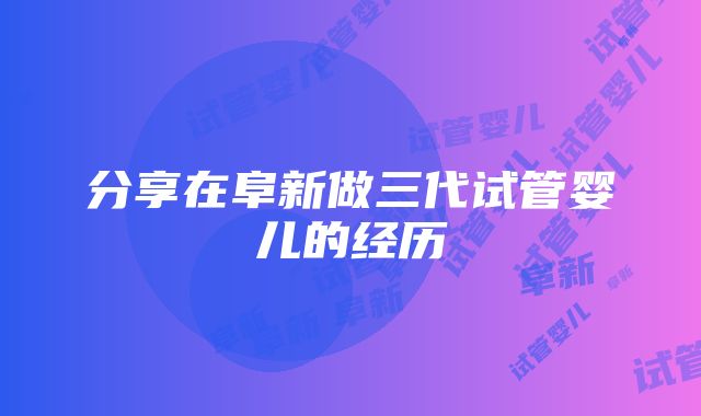 分享在阜新做三代试管婴儿的经历