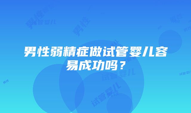 男性弱精症做试管婴儿容易成功吗？