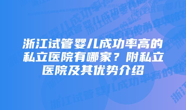 浙江试管婴儿成功率高的私立医院有哪家？附私立医院及其优势介绍