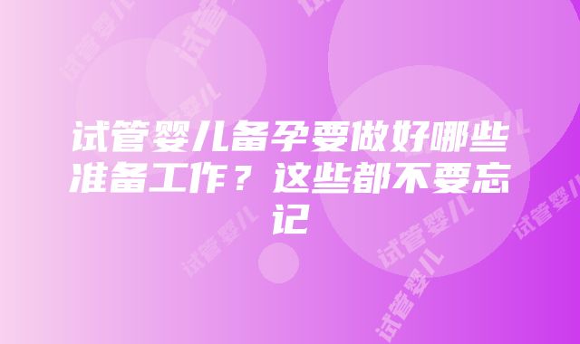 试管婴儿备孕要做好哪些准备工作？这些都不要忘记