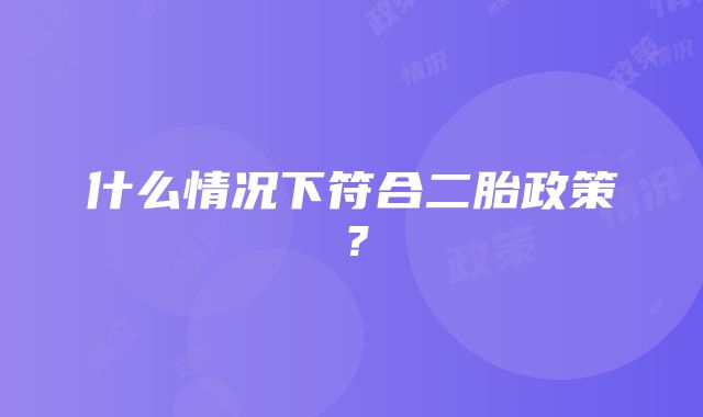 什么情况下符合二胎政策？