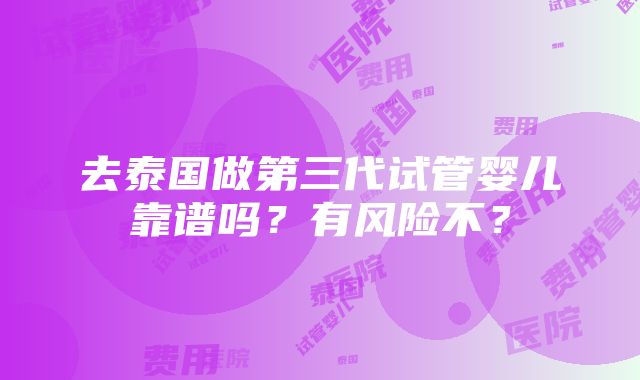 去泰国做第三代试管婴儿靠谱吗？有风险不？