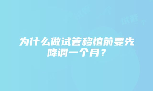 为什么做试管移植前要先降调一个月？